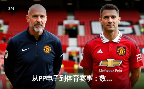 从PP电子到体育赛事：数字娱乐时代如何重塑体育新闻消费 - 3
