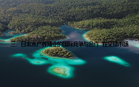 三、日本水产养殖业的国际竞争与合作 在全球市场, 日本水产品一直以高品质著称, 尤其是蓝鳍金枪鱼、鰤鱼和海胆等高端品种, 深受国际消费者青睐