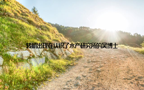 转机出现在认识了水产研究所的吴博士