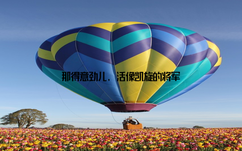 那得意劲儿, 活像凯旋的将军