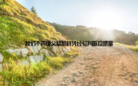 我们不再像父辈那样凭经验判断投喂量