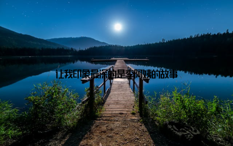 让我印象最深的是李阿姨的故事