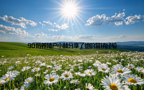 90后养殖户小林分享了他的营销经验