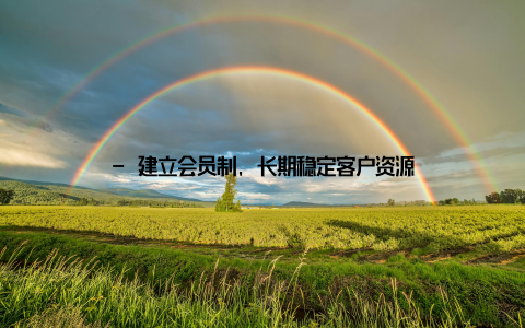 - 建立会员制, 长期稳定客户资源