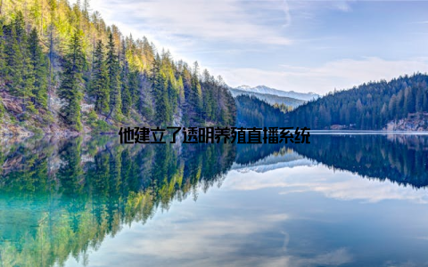 他建立了透明养殖直播系统