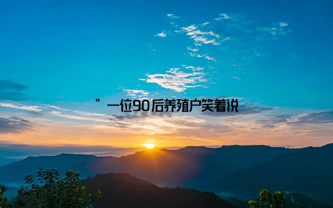 ”一位90后养殖户笑着说