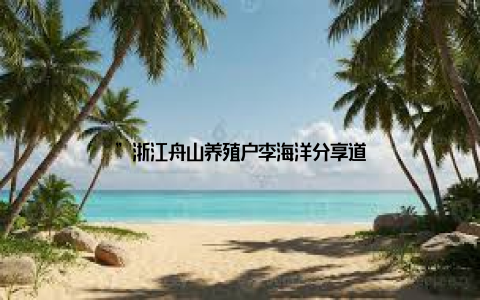 ”浙江舟山养殖户李海洋分享道