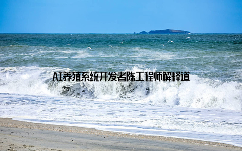 AI养殖系统开发者陈工程师解释道