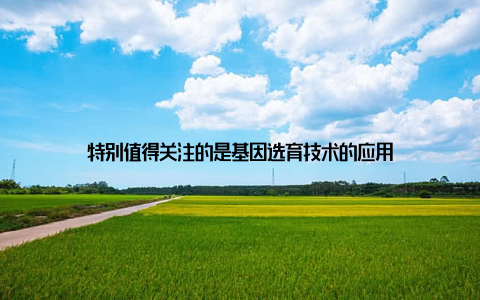 特别值得关注的是基因选育技术的应用