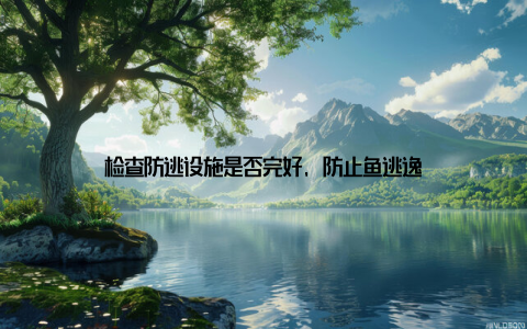 检查防逃设施是否完好, 防止鱼逃逸