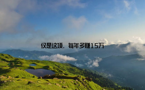 仅是这项, 每年多赚15万
