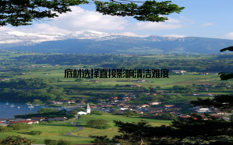 底材选择直接影响清洁难度