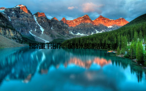 预防重于治疗, 保持水质清洁是关键