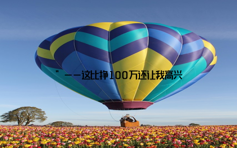 ”——这比挣100万还让我高兴