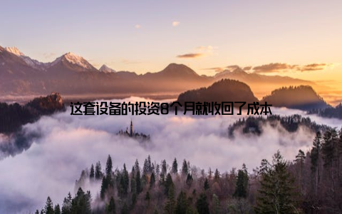 这套设备的投资8个月就收回了成本