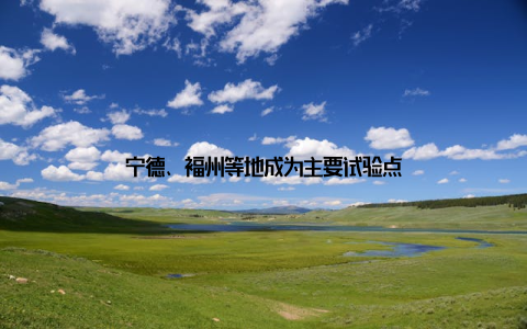 宁德、福州等地成为主要试验点