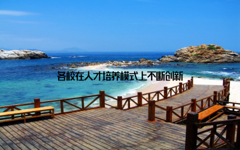 各校在人才培养模式上不断创新