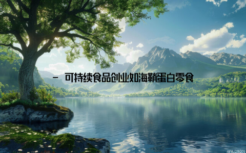 - 可持续食品创业如海鞘蛋白零食