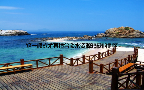 这一模式尤其适合淡水资源短缺的地区
