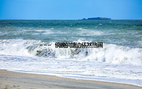 --- 傍晚的塘边依然热闹